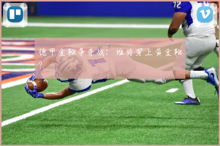 德甲金靴争夺战：谁将穿上黄金靴？
