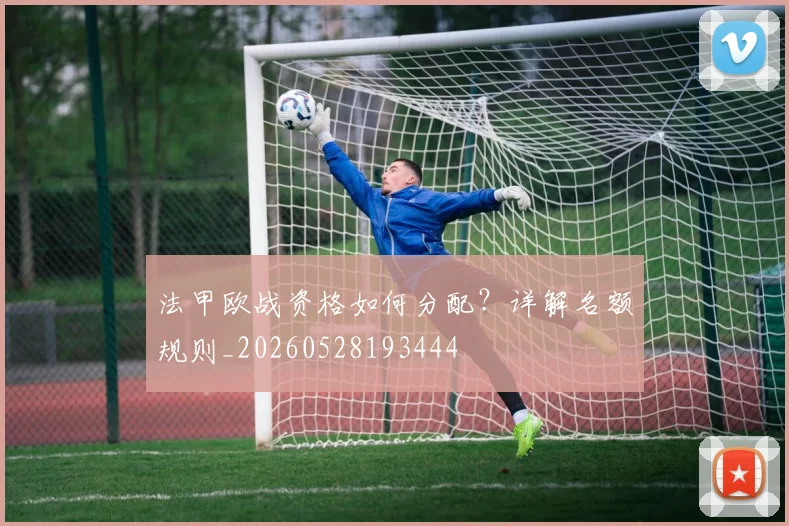 法甲欧战资格如何分配？详解名额规则_20260528193444