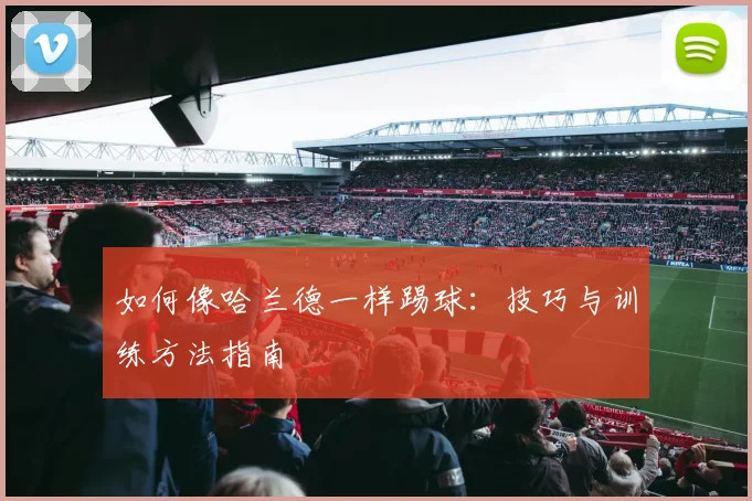 如何像哈兰德一样踢球:技巧与训练方法指南
