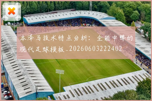 本泽马技术特点分析:全能中锋的现代足球模板_20260603222402