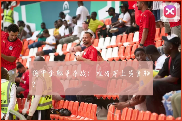 德甲金靴争夺战：谁将穿上黄金靴？