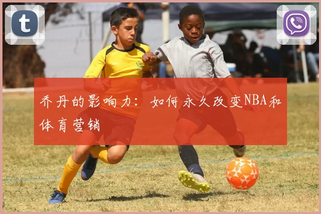 乔丹的影响力：如何永久改变NBA和体育营销