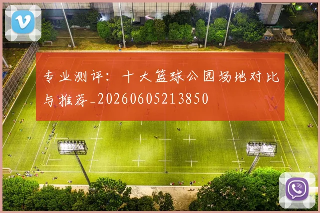 专业测评:十大篮球公园场地对比与推荐_20260605213850