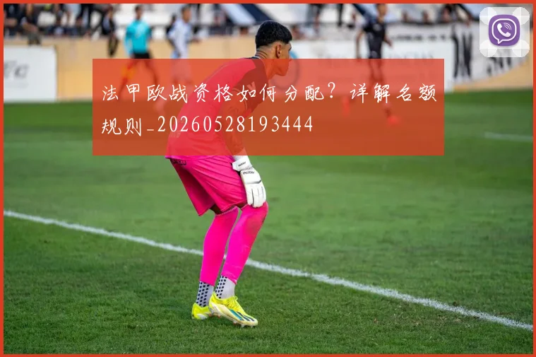 法甲欧战资格如何分配？详解名额规则_20260528193444