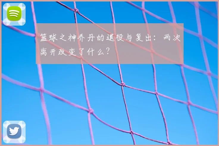 篮球之神乔丹的退役与复出：两次离开改变了什么？