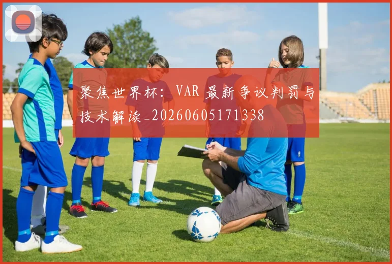 聚焦世界杯：VAR 最新争议判罚与技术解读_20260605171338