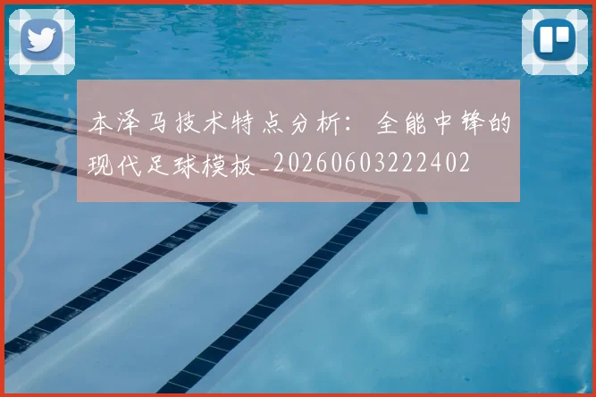 本泽马技术特点分析:全能中锋的现代足球模板_20260603222402