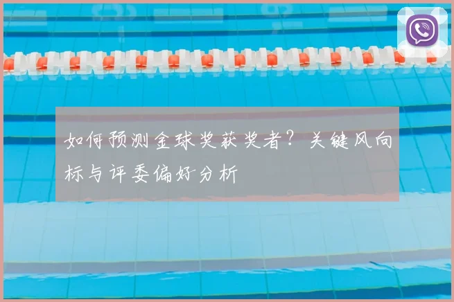 如何预测金球奖获奖者?关键风向标与评委偏好分析