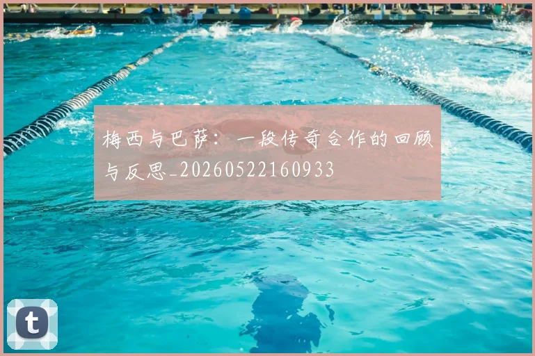梅西与巴萨：一段传奇合作的回顾与反思_20260522160933