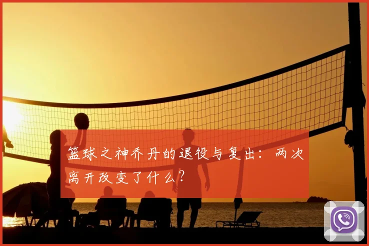 篮球之神乔丹的退役与复出：两次离开改变了什么？