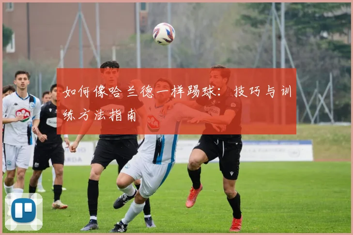 如何像哈兰德一样踢球:技巧与训练方法指南
