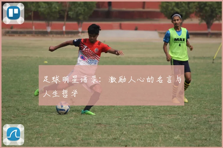 足球明星语录:激励人心的名言与人生哲学