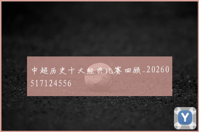 中超历史十大经典比赛回顾_20260517124556